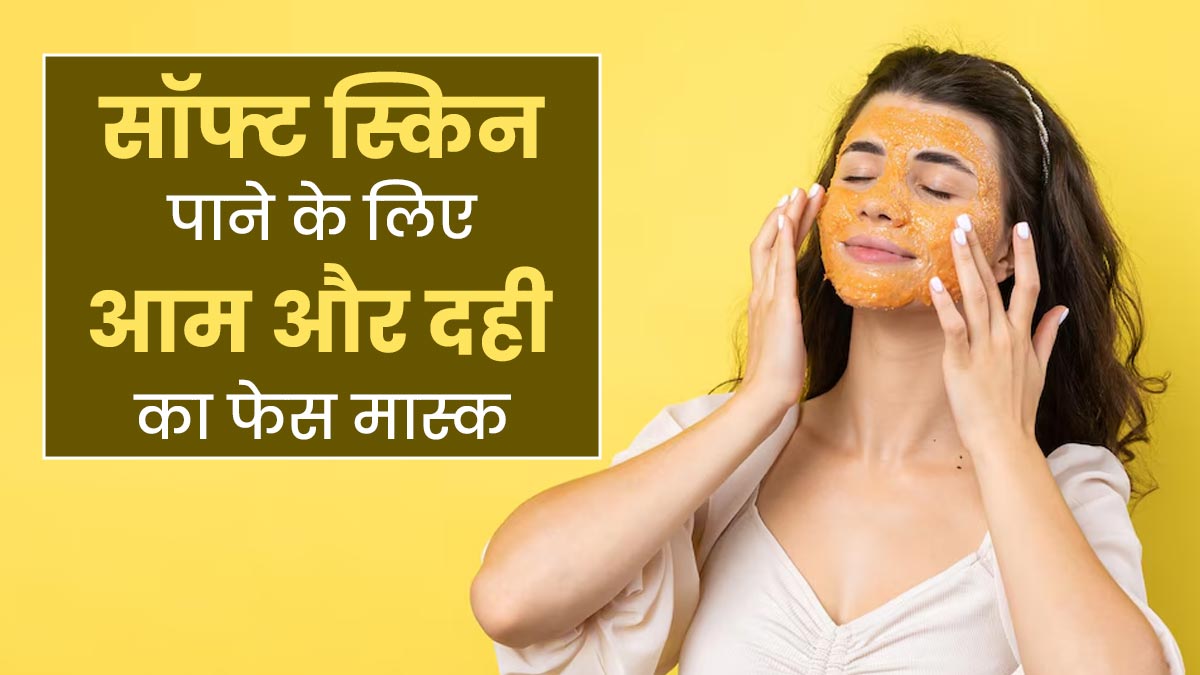सॉफ्ट स्किन पाने के लिए लगाएं आम और दही से बना ये फेस मास्क, जानें बनाने का तरीका