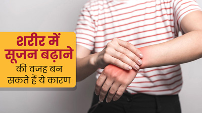 शरीर में सूजन बढ़ाने की वजह बन सकते हैं ये 6 कारण, एक्सपर्ट से जानें इसके बारे में