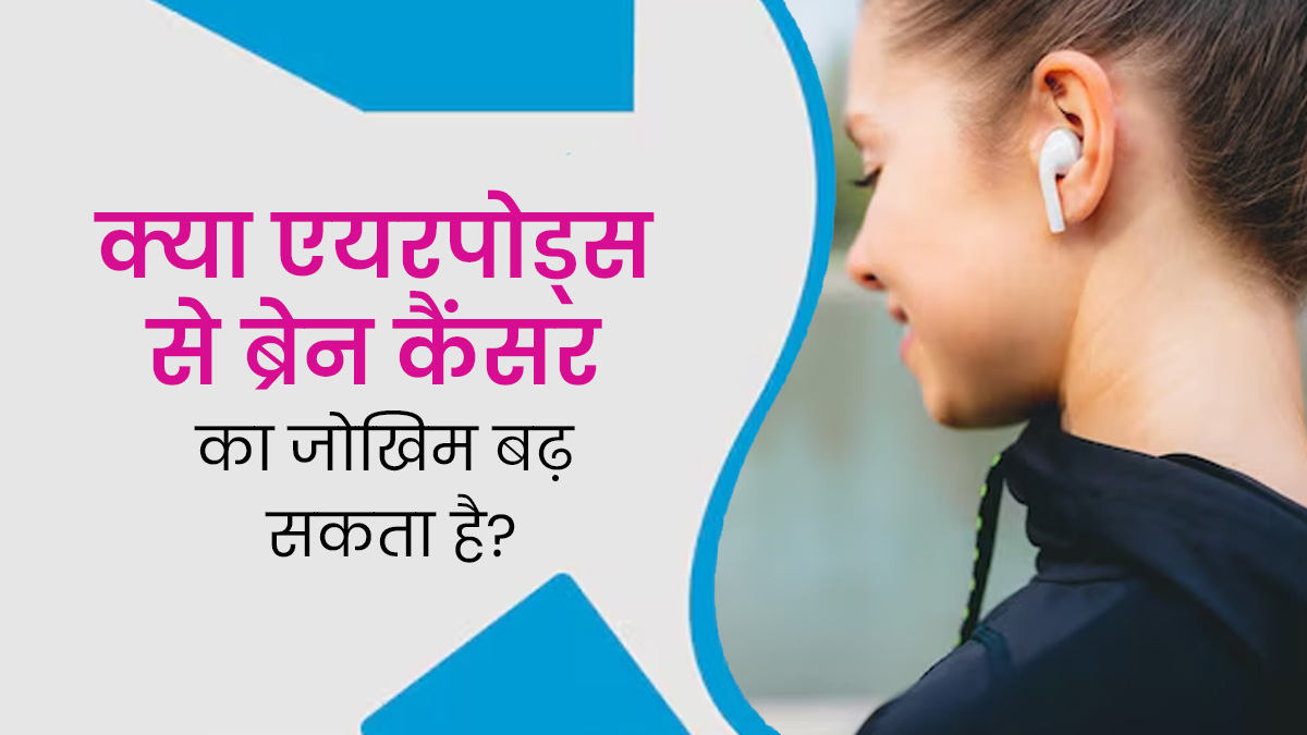 क्या एयरपॉड्स का लंबे समय तक इस्तेमाल करने से ब्रेन कैंसर होता है? डॉक्टर से जानें 
