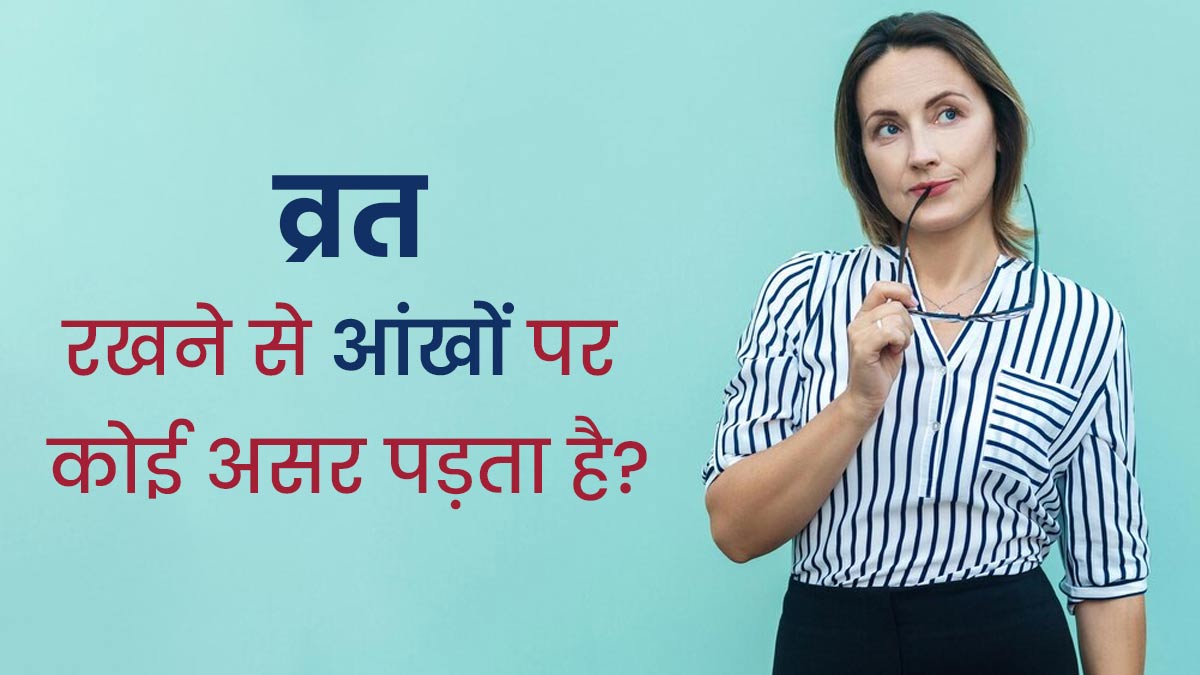 क्‍या व्रत रखने से आंखों की सेहत प्रभाव‍ित होती है? एक्‍सपर्ट से जानें 