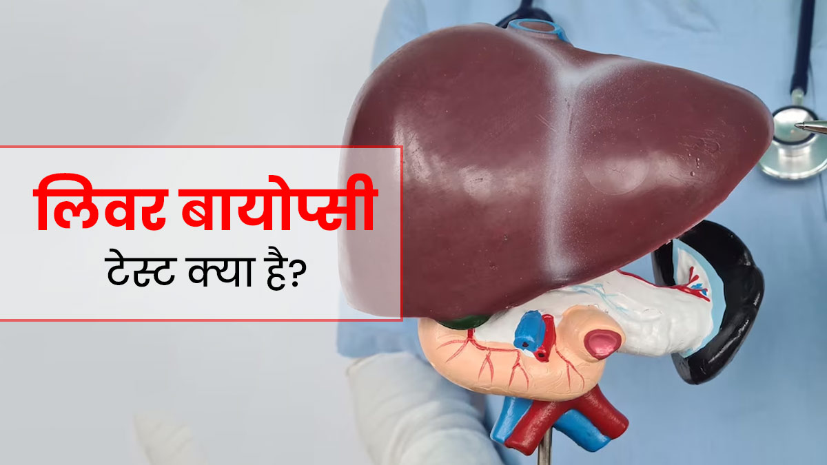 लिवर बायोप्सी टेस्ट क्या है? जानें कब पड़ती है इसकी जरूरत