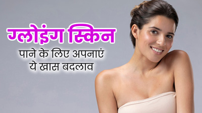 ग्लोइंग स्किन पाने के लिए डाइट और लाइफस्टाइल में करें ये 5 बदलाव, जरूर मिलेगा फायदा