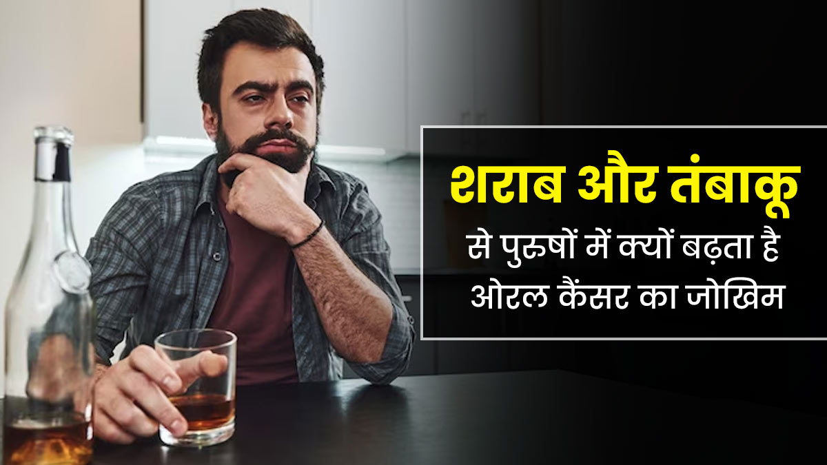शराब और तंबाकू से पुरुषों में बढ़ता है ओरल कैंसर का जोखिम, जानें इसके कारण