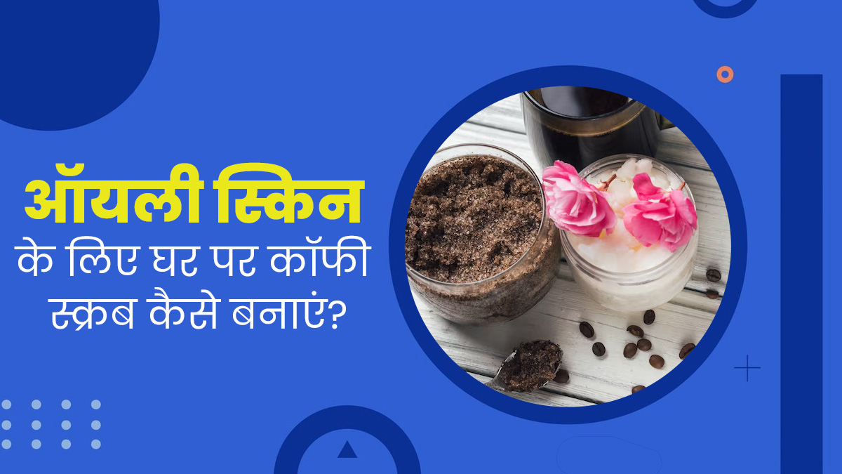 मानसून में पिंपल्स और ऑयली त्वचा से निजात दिलाएगा होममेड कॉफी स्क्रब, इन 5 तरीकों से करें इस्तेमाल