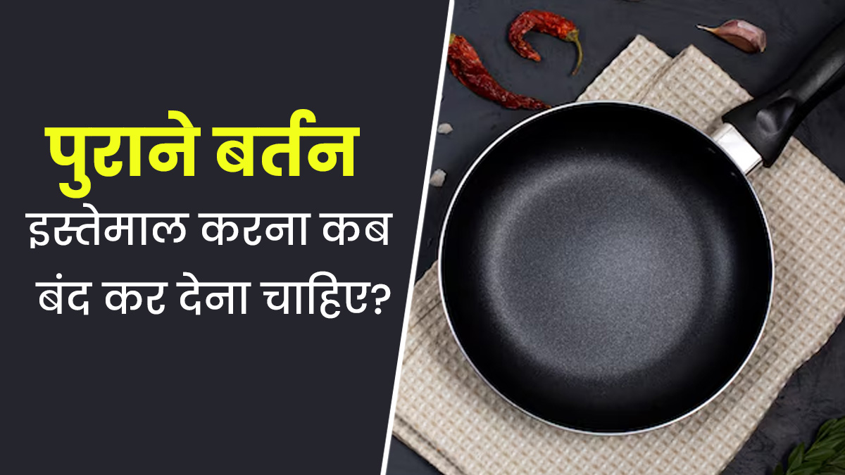 लंबे समय तक नहीं करना चाहिए किसी एक बर्तन का इस्तेमाल, जानें कब बंद कर देना चाहिए पुराने बर्तनों का उपयोग 