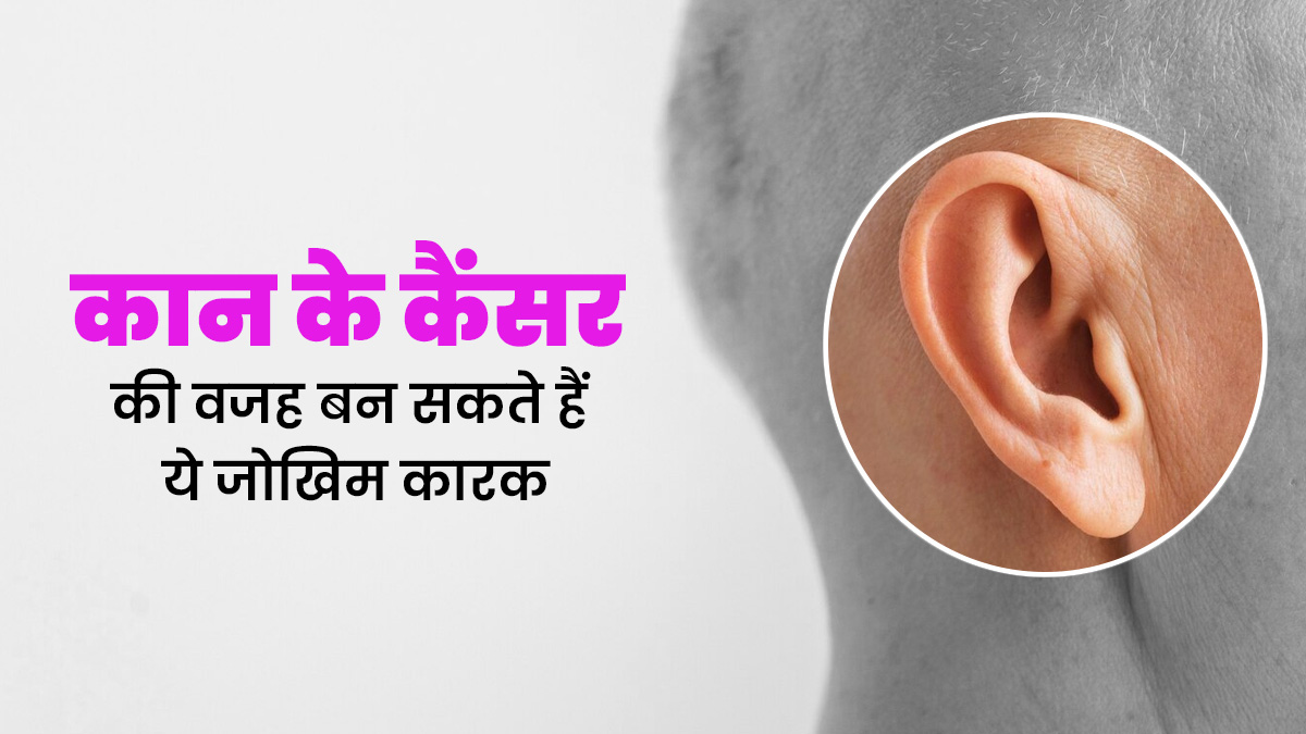 कान के कैंसर का खतरा बढ़ाते हैं ये 4 जोखिम कारक, जानें इसके शुरुआती लक्षण 