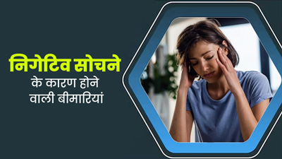 ज्यादा निगेटिव सोचते हैं तो जरूर दें ध्यान, बढ़ता है इन 6 बीमारियों का खतरा
