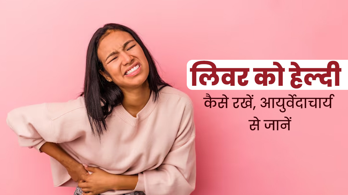 आयुर्वेद के अनुसार लिवर को हेल्दी कैसे रखें? एक्सपर्ट से जानें 5 उपाय