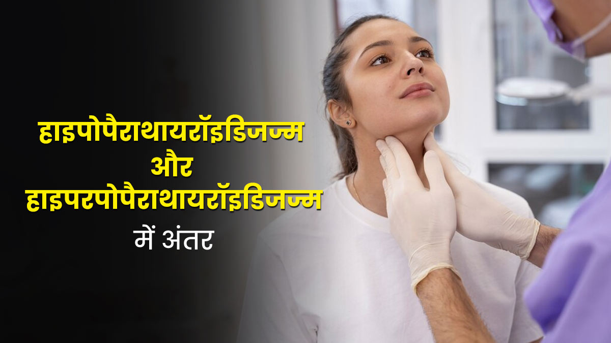 हाइपोपैराथायरॉइडिज्म और हाइपरपैराथायरॉइडिज्म में क्या अंतर होता है? जानें लक्षण