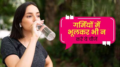 गर्मियों में भूलकर भी न करें ये 5 चीजें, स्वस्थ रहेंगे आप