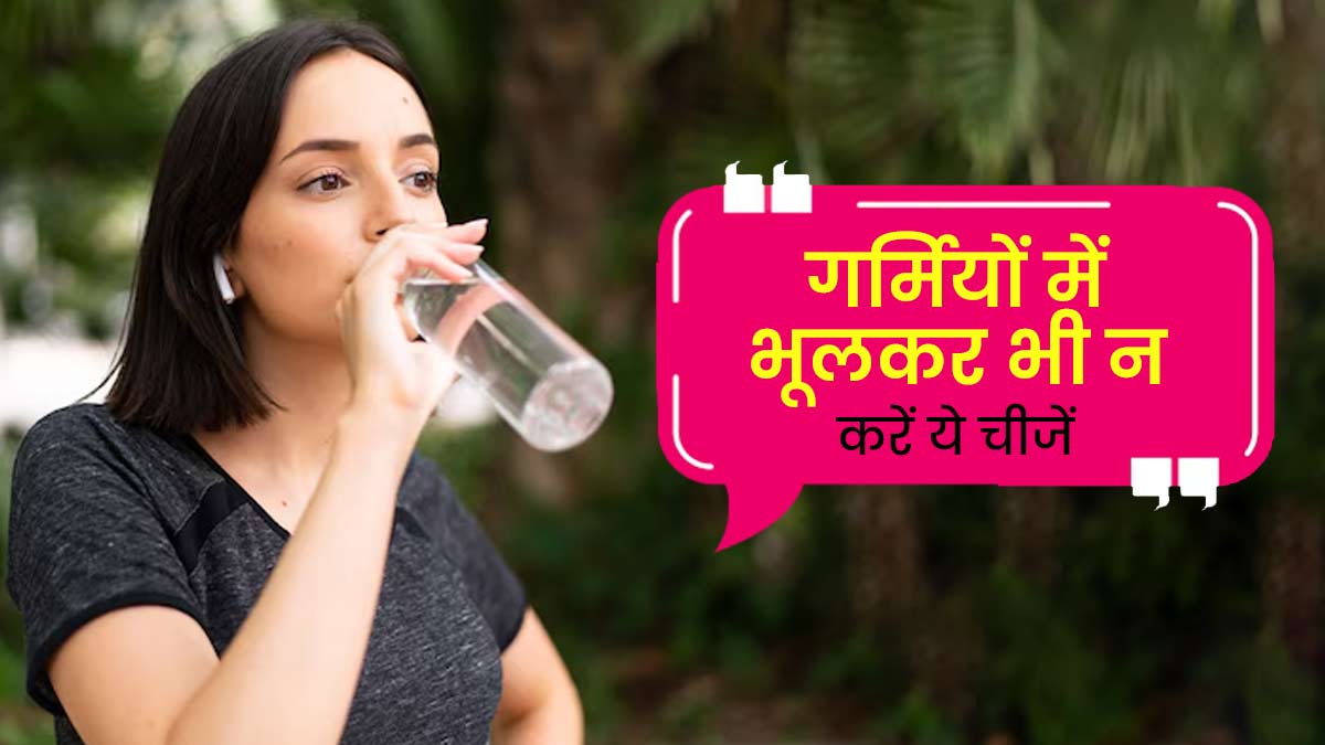 गर्मियों में भूलकर भी न करें ये 5 चीजें, स्वस्थ रहेंगे आप