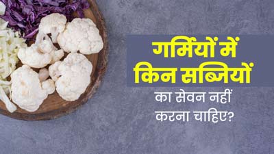 गर्मियों में किन सब्जियों का सेवन नहीं करना चाहिए? जानें एक्सपर्ट से  