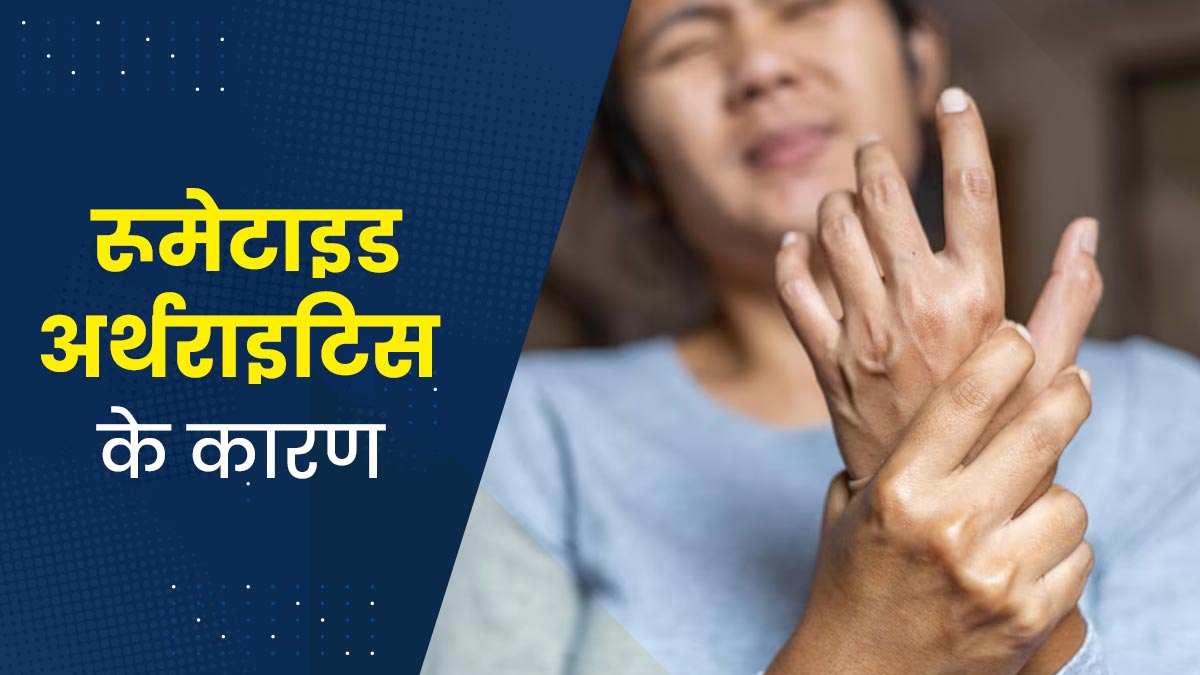 रूमेटाइड अर्थराइटिस क्यों होता है? जानें डॉक्टर से