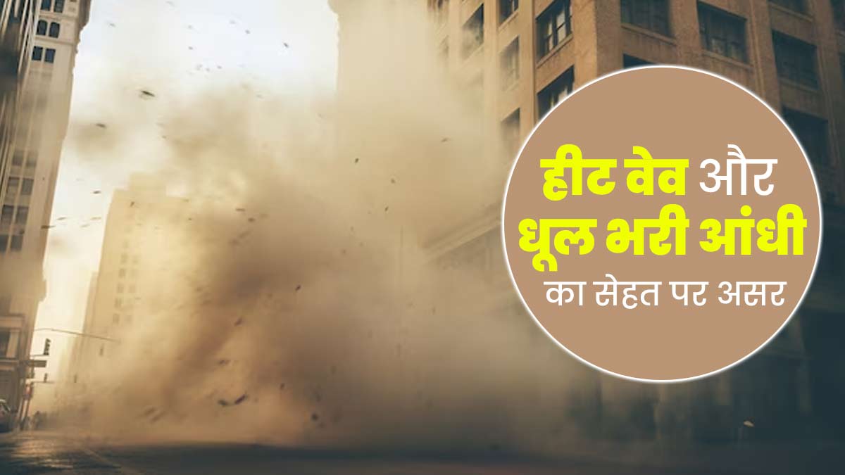 हीटवेव और धूल भरी आंधी का सेहत पर पड़ता है बुरा असर, जानें बचाव के तरीके