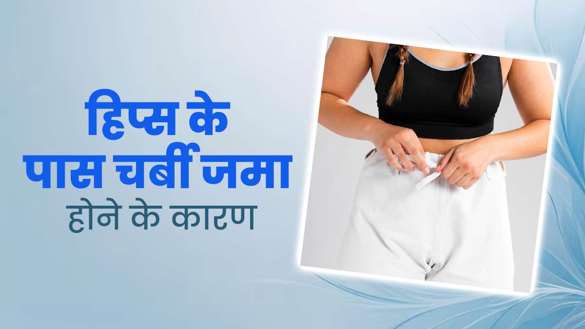 शरीर की बनावट बिगाड़ सकती है हिप्स के पास जमा चर्बी, जानें इसका कारण और कम करने के उपाय