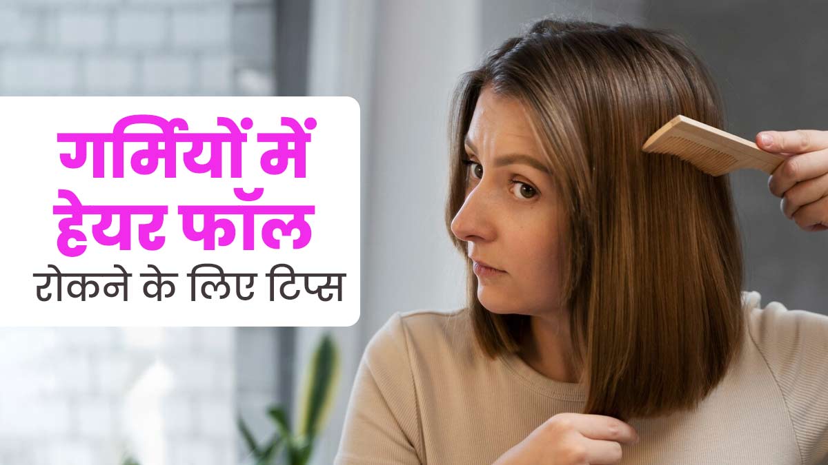 गर्मियों में हेयर फॉल से परेशान हैं, तो इससे बचने के लिए अपनाएं ये 5 टिप्स