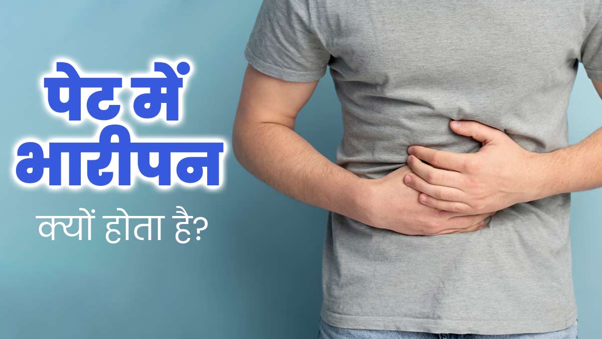 पेट में भारीपन क्यों महसूस होता है? एक्सपर्ट से जानें इसके 5 कारण