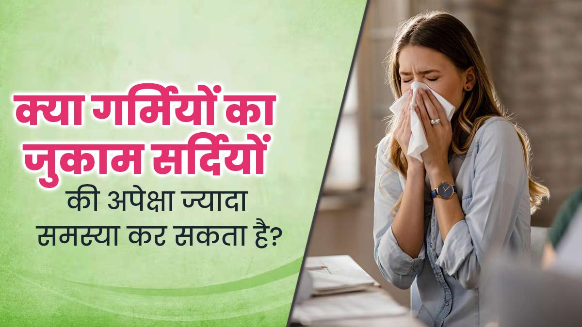 क्या गर्मियों में सर्दी-जुकाम ज्यादा परेशान करता है? एक्सपर्ट से जानें इसके कारण