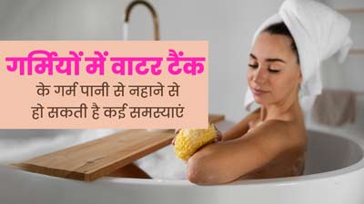 गर्मियों में वॉटर टैंक के गर्म पानी से नहाने से हो सकती हैं ये समस्याएं, जानें इसके बारे में 