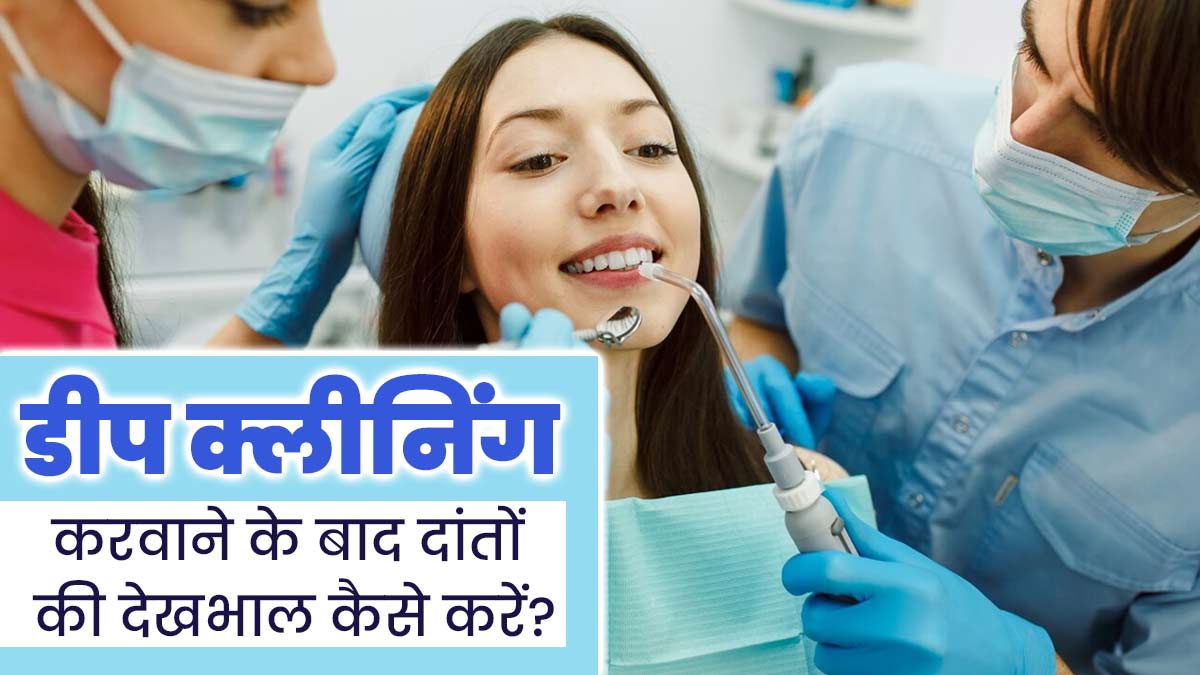 डीप क्लीनिंग करवाने के बाद दांतों की देखभाल कैसे करें? एक्सपर्ट से जानें