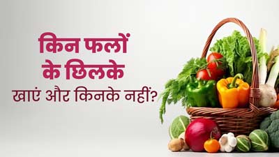 किन फलों और सब्जियों को छिलके सहित खाना चाहिए और किन्हें छीलकर? जानें एक्सपर्ट से