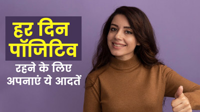 हर दिन खुद को पॉजिटिव रखने के लिए अपनाएं ये 5 आदतें, जानें इनके बारे में