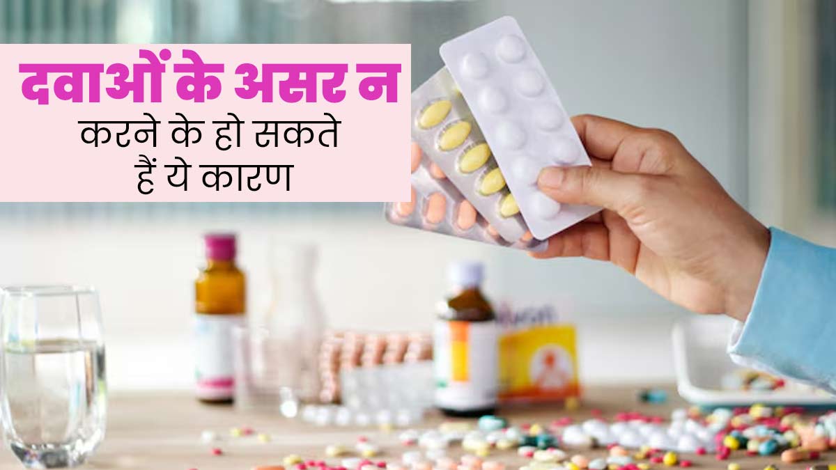 शरीर पर असर नहीं कर रही हैं दवाइयां? जानें इसके पीछे के 5 कारण