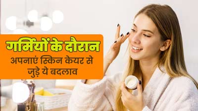 गर्मियों के दौरान करें स्किन केयर से जुड़े ये 5 बदलाव, नहीं होगी त्वचा की समस्याएं