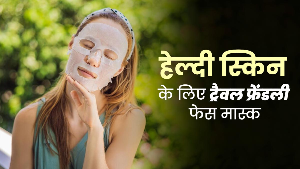 ट्रैवलिंग के दौरान त्वचा की देखभाल के लिए लगाएं ये 5 फेस मास्क, हेल्दी रहेगी स्किन