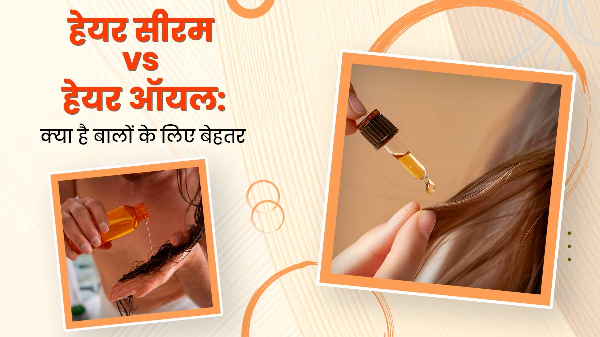 हेयर सीरम vs हेयर ऑयल: डर्मेटोलॉजिस्ट से जानें बालों के लिए क्या होता है ज्यादा बेहतर?
