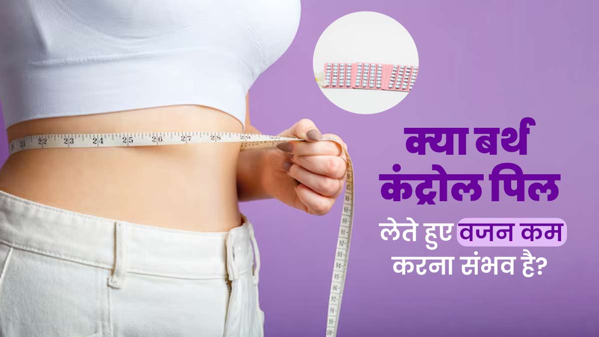 क्या बर्थ कंट्रोल पिल्स लेते हुए वजन कम करना संभव है? जानें डॉक्टर से