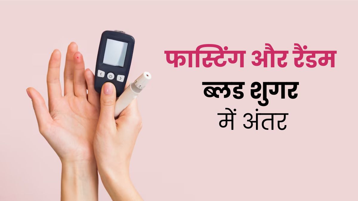 फास्टिंग ब्लड शुगर और रैंडम ब्लड शुगर में क्या अंतर है? समझें डॉक्टर से