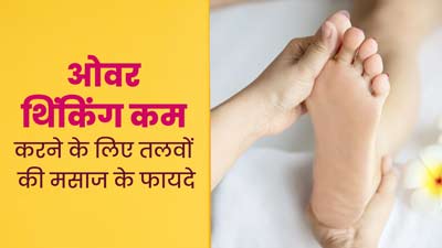 तलवों की मसाज करने से कम हो सकती है ओवर थिंकिंग, जानें इसका सही तरीका