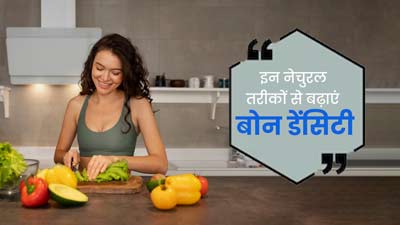 इन नेचुरल तरीकों से बढ़ाएं बोन डेंसिटी, नहीं होगी हड्डियों की समस्याएं 