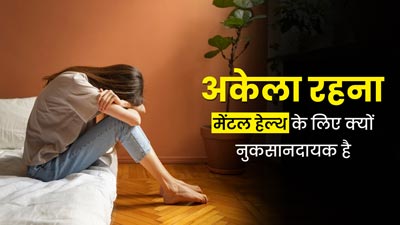 अकेले रहना मेंटल हेल्थ के लिए क्यों है नुकसानदायक? जानें एक्सपर्ट से  