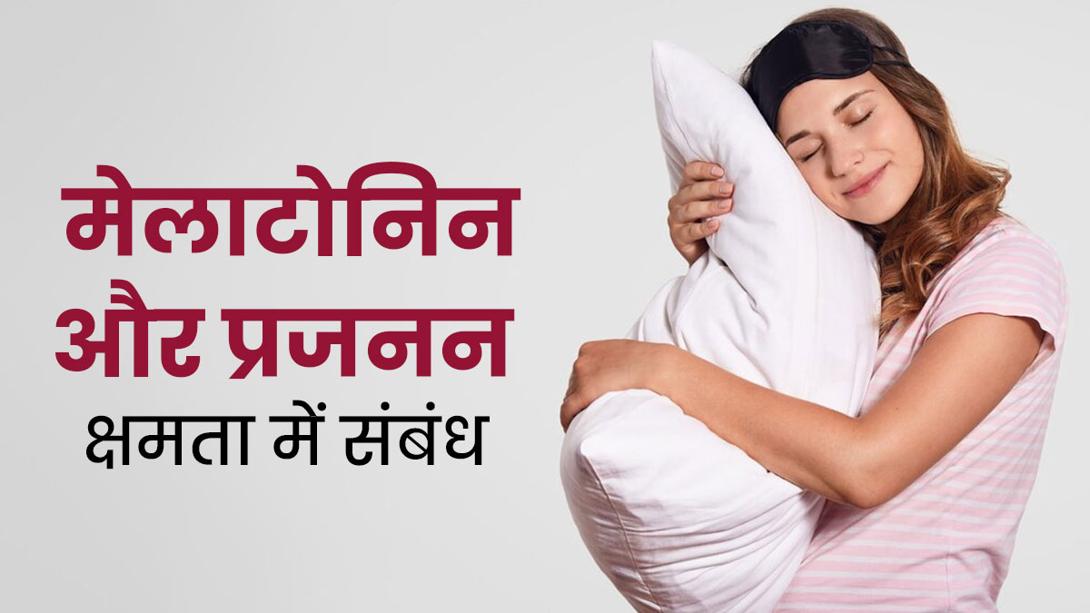 क्या मेलाटोनिन का प्रजनन क्षमता पर असर पड़ता है? डॉक्टर से जानें दोनों में संबंध  