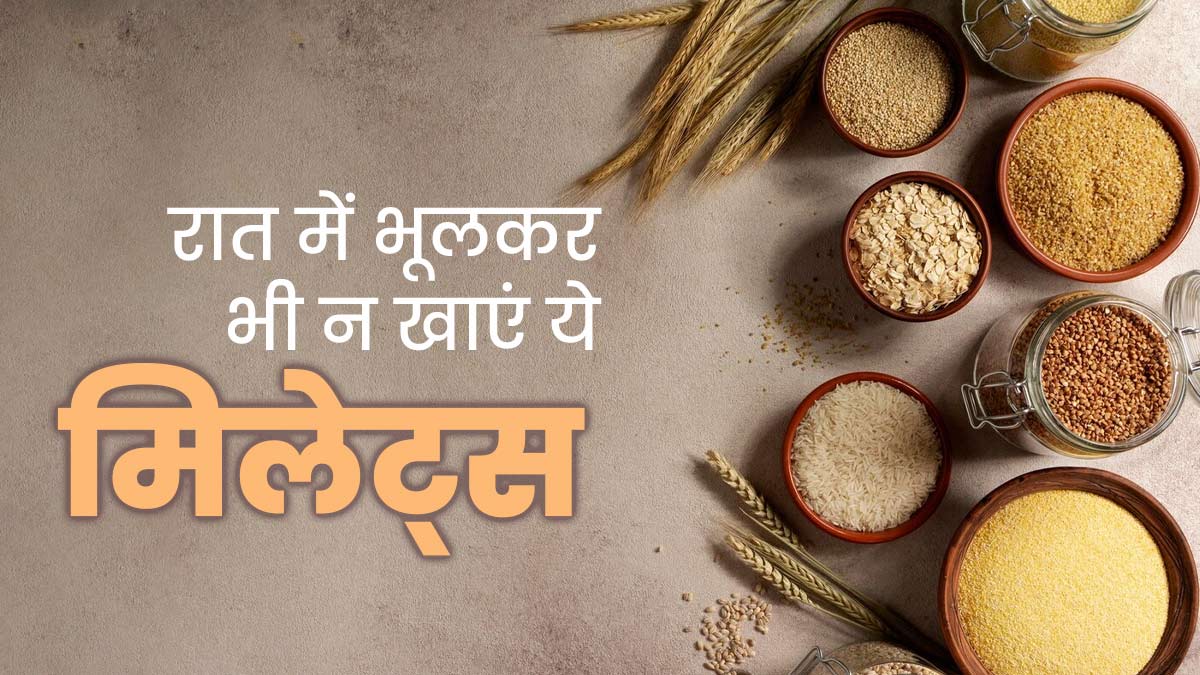 रात के समय में भूलकर भी न करें इन मिलेट्स का सेवन, हो सकते हैं गंभीर नुकसान