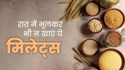 रात के समय में भूलकर भी न करें इन मिलेट्स का सेवन, हो सकते हैं गंभीर नुकसान