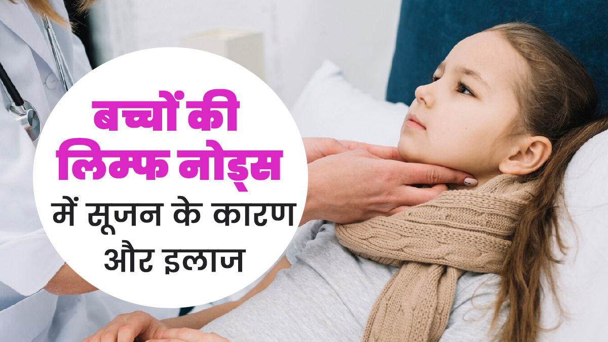 बच्चों के लिम्फ नोड्स में सूजन क्यों होती है? जानें इसके कारण और इलाज