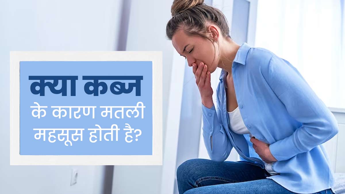 क्‍या कब्‍ज के कारण जी म‍िचलाता है? डॉक्‍टर से जानें 