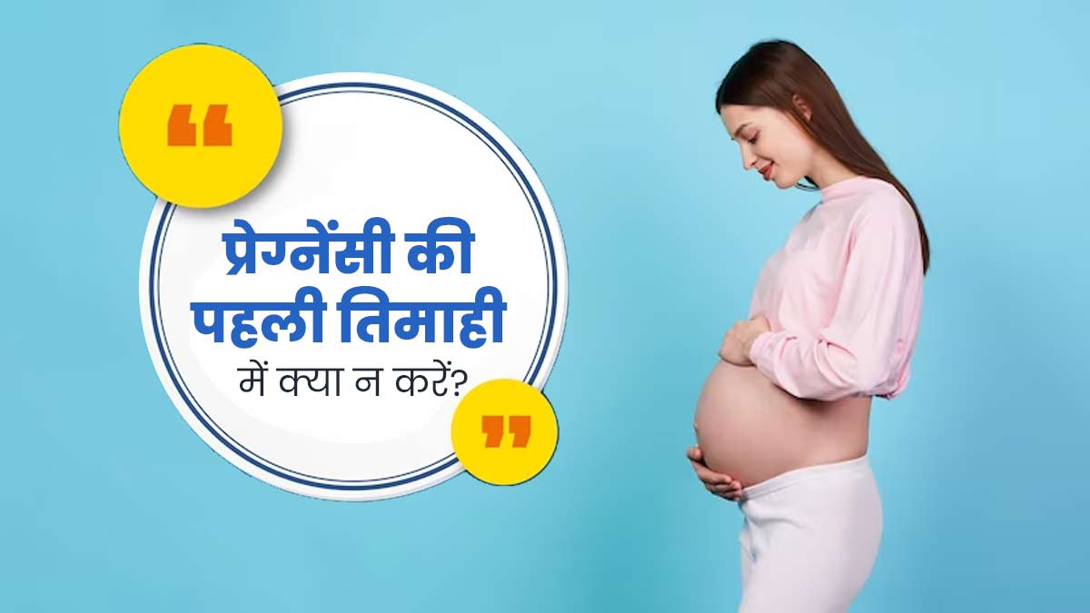 प्रेग्नेंसी की पहली तिमाही में महिलाएं न करें ये 5 काम, बच्चे की ग्रोथ होगी बेहतर