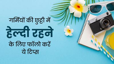 गर्मियों की छुट्टी के दौरान हेल्दी रहने के लिए फॉलो करें ये टिप्स, मिलेगा फायदा