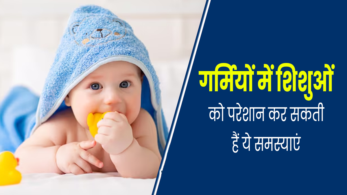 गर्मियों में शिशुओं को परेशान कर सकती हैं ये 2 समस्याएं, इस तरह से करें बचाव