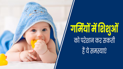 गर्मियों में शिशुओं को परेशान कर सकती हैं ये 2 समस्याएं, इस तरह से करें बचाव