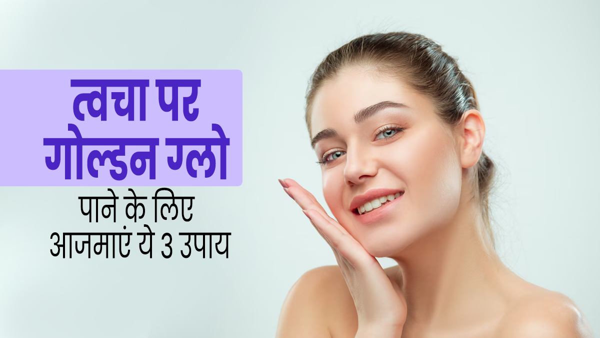 गर्मियों में त्वचा पर गोल्डन ग्लो पाने के लिए आजमाएं ये 3 उपाय, जानें तरीका और फायदे
