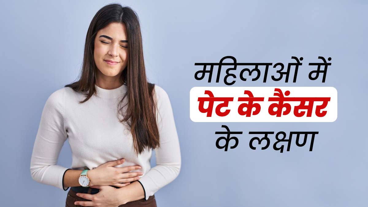 महिलाओं में पेट का कैंसर होने पर नजर आते हैं ये लक्षण, सही नहीं है लापरवाही