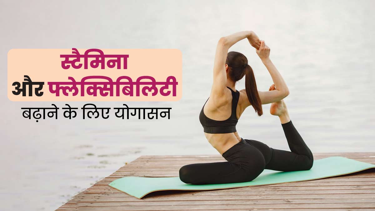 स्टैमिना और फ्लेक्सिबिलिटी बढ़ाने के लिए करें ये 6 योगासन