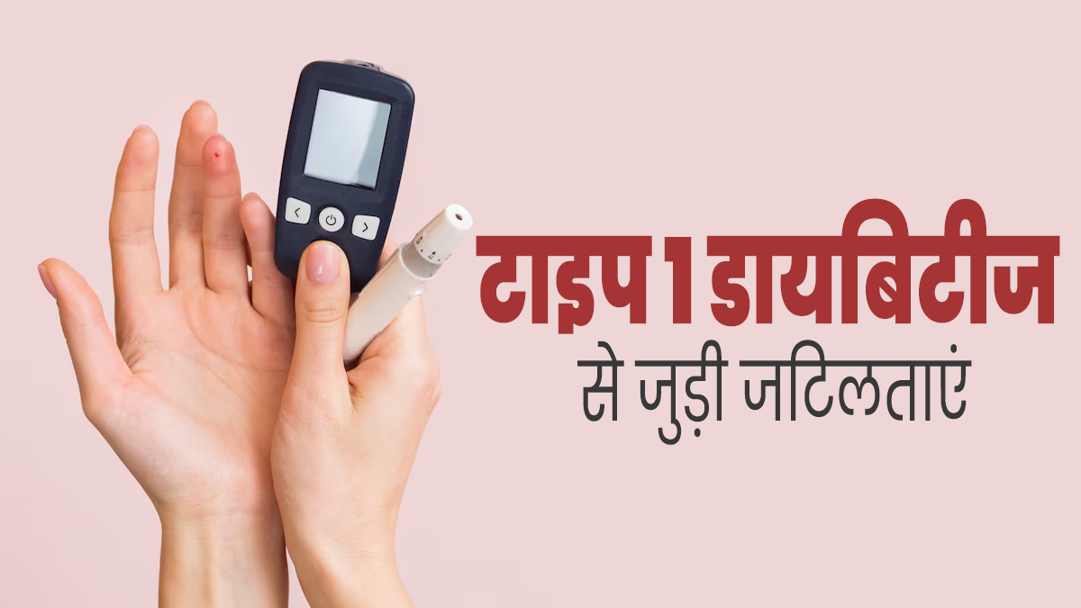 टाइप 1 डायबिटीज होने के कारण बढ़ जाती हैं ये 5 जटिलताएं, जानें इनके बारे में
