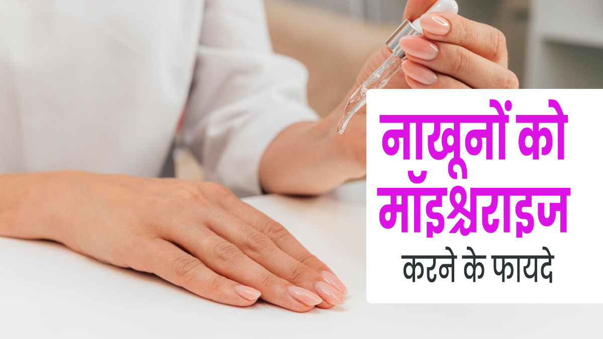 नाखूनों को भी जरूर करना चाहिए मॉइश्चराइज, एक्सपर्ट से जानें इसके फायदे