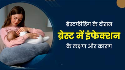 स्तनपान के दौरान ब्रेस्ट में इंफेक्शन क्यों होता है? जानें लक्षण, कारण और इलाज 
